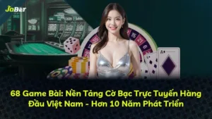 68 Game Bài: Nền Tảng Cờ Bạc Trực Tuyến Hàng Đầu Việt Nam – Hơn 10 Năm Phát Triển