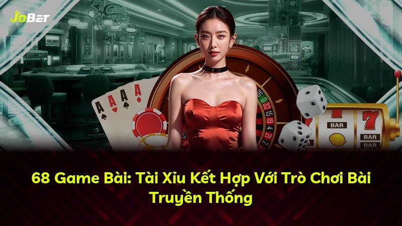 68 Game Bài: Tài Xỉu Kết Hợp Với Trò Chơi Bài Truyền Thống