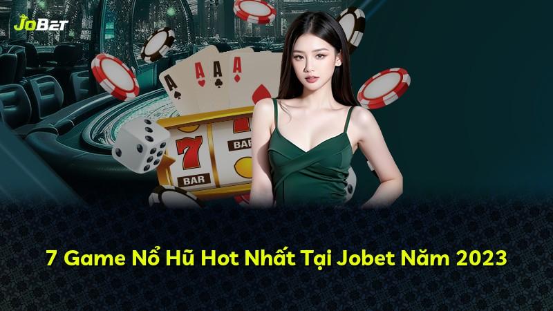 7 Game Nổ Hũ Hot Nhất Tại Jobet Năm 2023