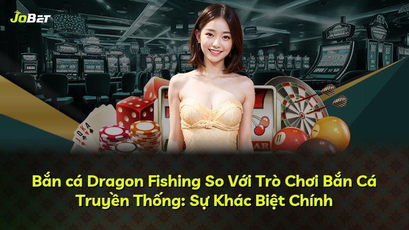 Bắn cá Dragon Fishing So Với Trò Chơi Bắn Cá Truyền Thống: Sự Khác Biệt Chính