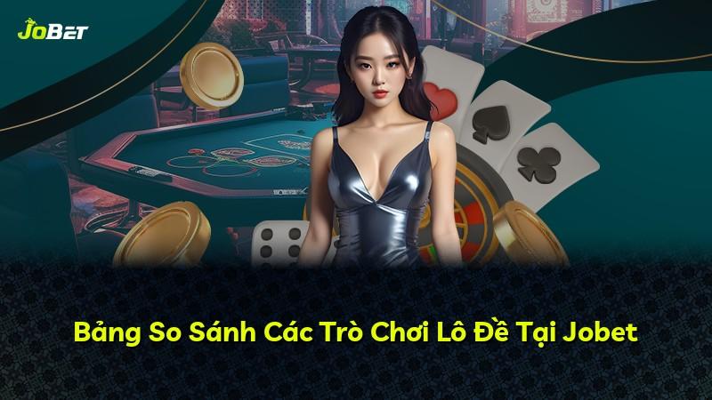 Bảng So Sánh Các Trò Chơi Lô Đề Tại Jobet