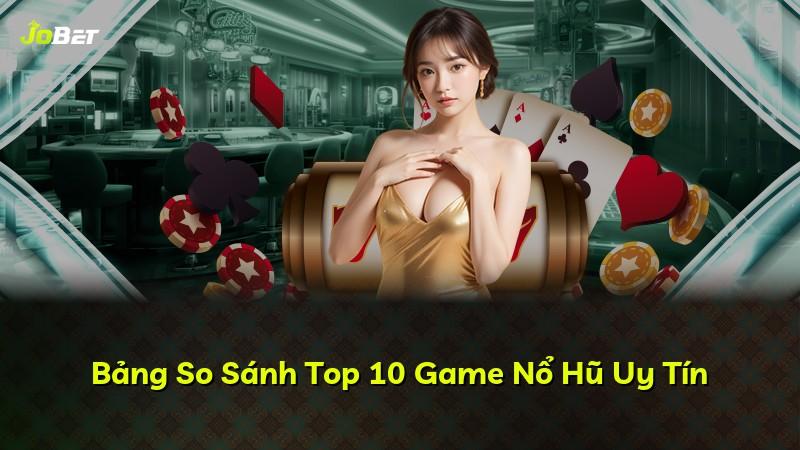 Bảng So Sánh Top 10 Game Nổ Hũ Uy Tín