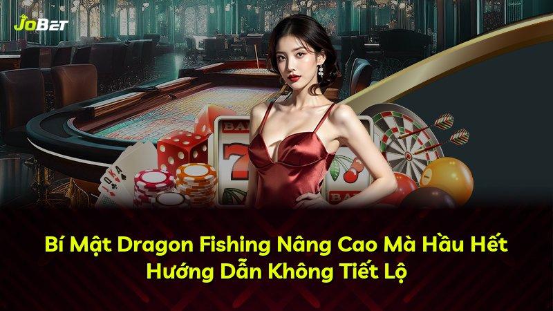 Bí Mật Dragon Fishing Nâng Cao Mà Hầu Hết Hướng Dẫn Không Tiết Lộ
