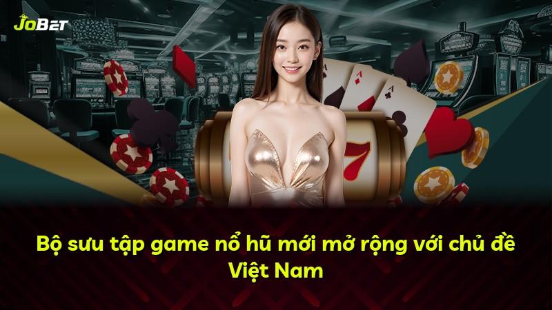 Bộ sưu tập game nổ hũ mới mở rộng với chủ đề Việt Nam