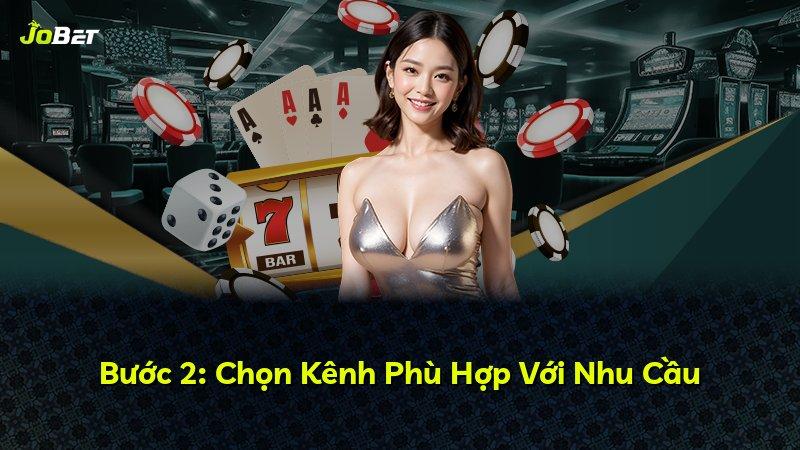 Bước 2: Chọn Kênh Phù Hợp Với Nhu Cầu