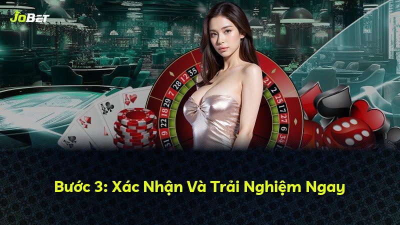 Bước 3: Xác Nhận Và Trải Nghiệm Ngay