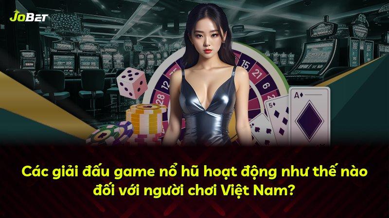 Các giải đấu game nổ hũ hoạt động như thế nào đối với người chơi Việt Nam?