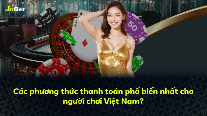 Các phương thức thanh toán phổ biến nhất cho người chơi Việt Nam?
