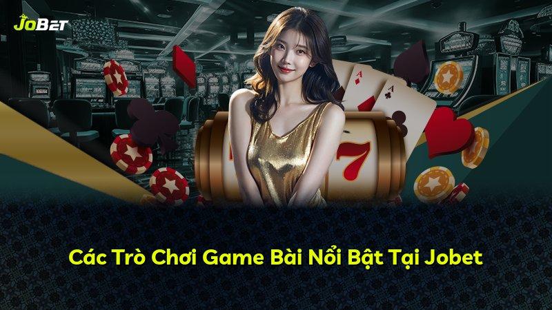 Các Trò Chơi Game Bài Nổi Bật Tại Jobet