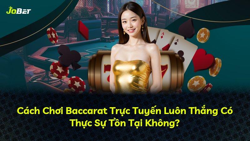 Cách Chơi Baccarat Trực Tuyến Luôn Thắng Có Thực Sự Tồn Tại Không?