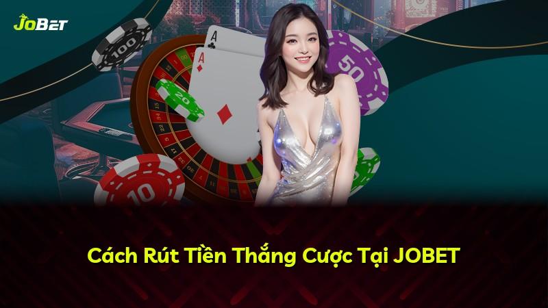 Cách Rút Tiền Thắng Cược Tại JOBET