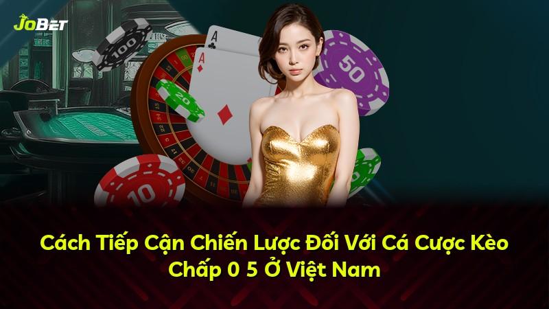 Cách Tiếp Cận Chiến Lược Đối Với Cá Cược Kèo Chấp 0 5 Ở Việt Nam