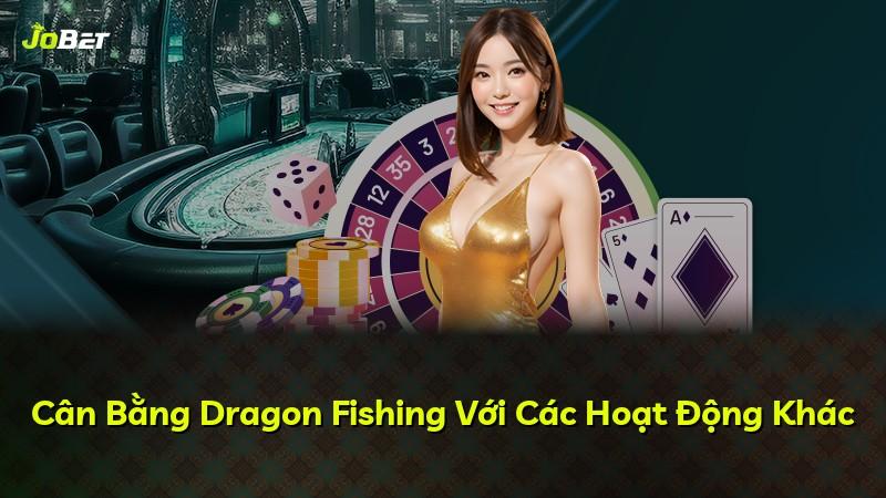 Cân Bằng Dragon Fishing Với Các Hoạt Động Khác
