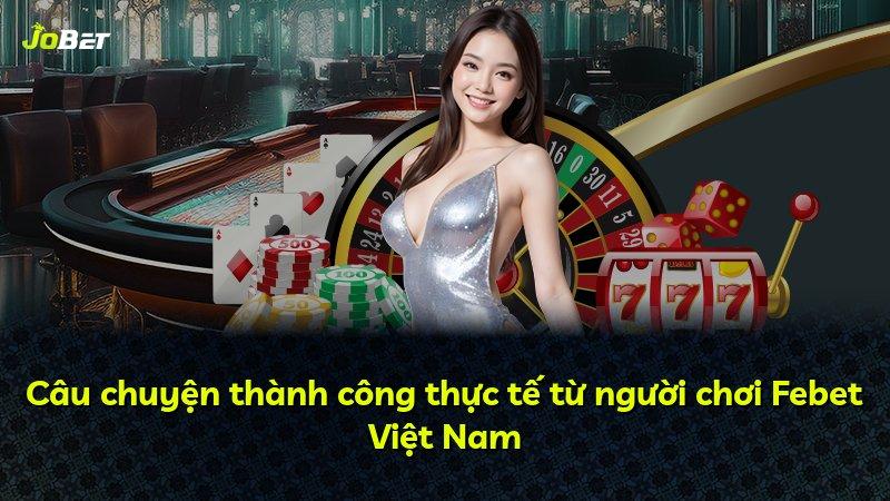 Câu chuyện thành công thực tế từ người chơi Febet Việt Nam