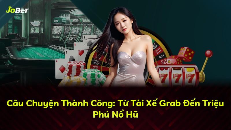 Câu Chuyện Thành Công: Từ Tài Xế Grab Đến Triệu Phú Nổ Hũ