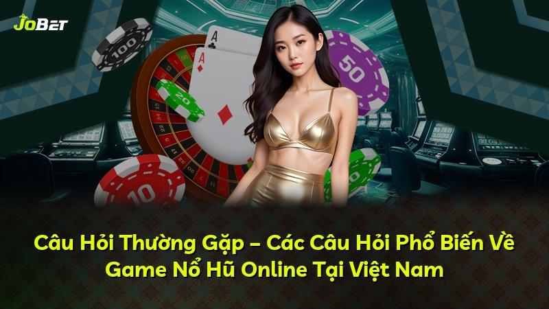 Câu Hỏi Thường Gặp – Các Câu Hỏi Phổ Biến Về Game Nổ Hũ Online Tại Việt Nam