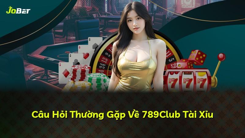 Câu Hỏi Thường Gặp Về 789Club Tài Xỉu