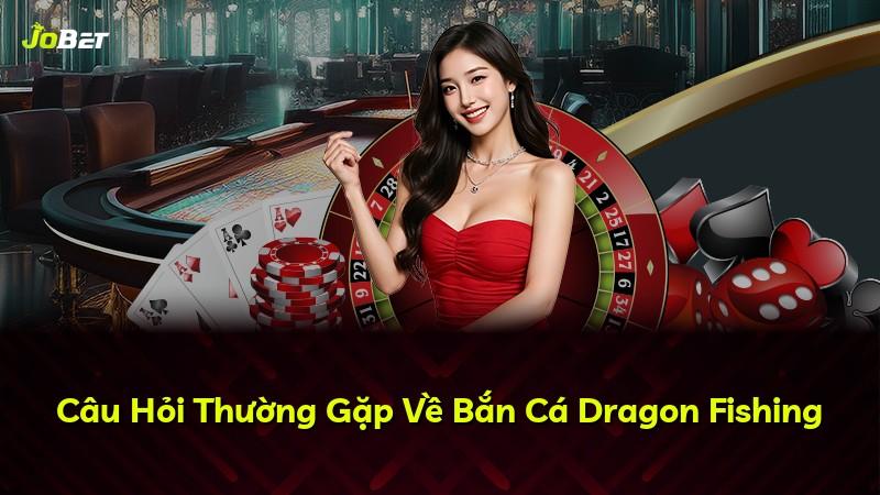 Câu Hỏi Thường Gặp Về Bắn Cá Dragon Fishing