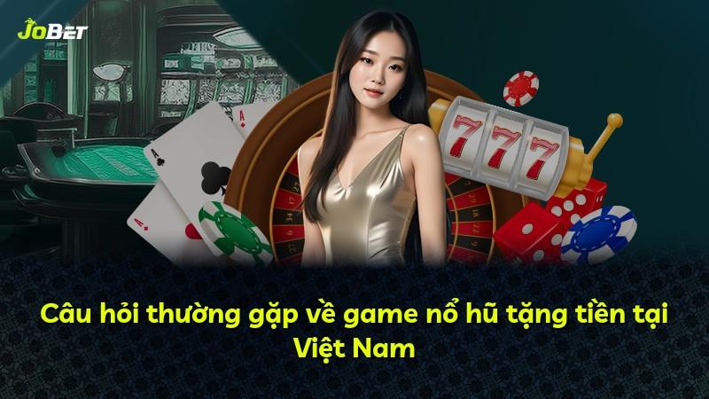 Câu hỏi thường gặp về game nổ hũ tặng tiền tại Việt Nam