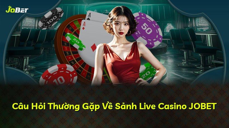 Câu Hỏi Thường Gặp Về Sảnh Live Casino JOBET
