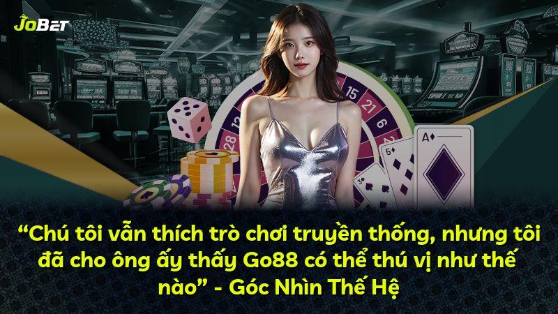 “Chú tôi vẫn thích trò chơi truyền thống, nhưng tôi đã cho ông ấy thấy Go88 có thể thú vị như thế nào” - Góc Nhìn Thế Hệ