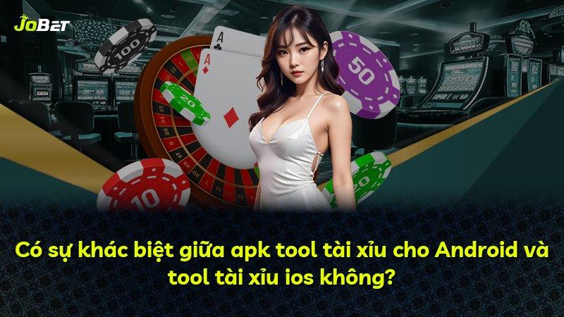 Có sự khác biệt giữa apk tool tài xỉu cho Android và tool tài xỉu ios không?