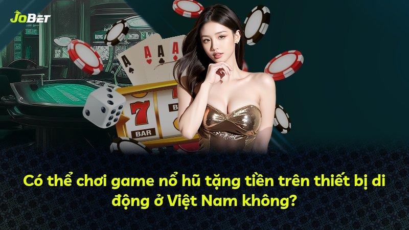Có thể chơi game nổ hũ tặng tiền trên thiết bị di động ở Việt Nam không?
