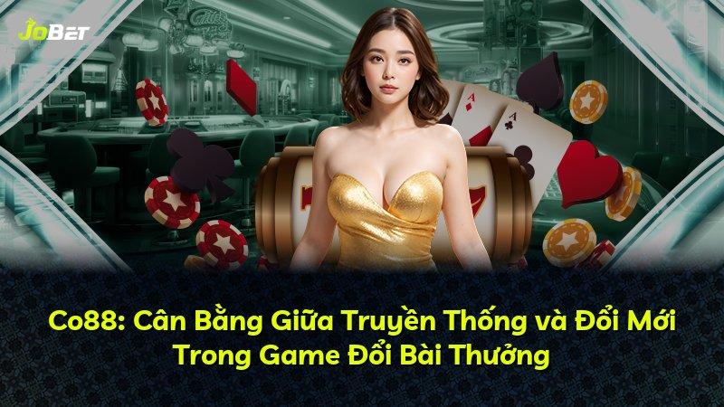 Co88: Cân Bằng Giữa Truyền Thống và Đổi Mới Trong Game Đổi Bài Thưởng