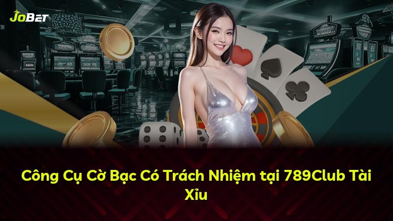 Công Cụ Cờ Bạc Có Trách Nhiệm tại 789Club Tài Xỉu