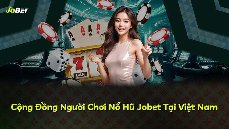 Cộng Đồng Người Chơi Nổ Hũ Jobet Tại Việt Nam