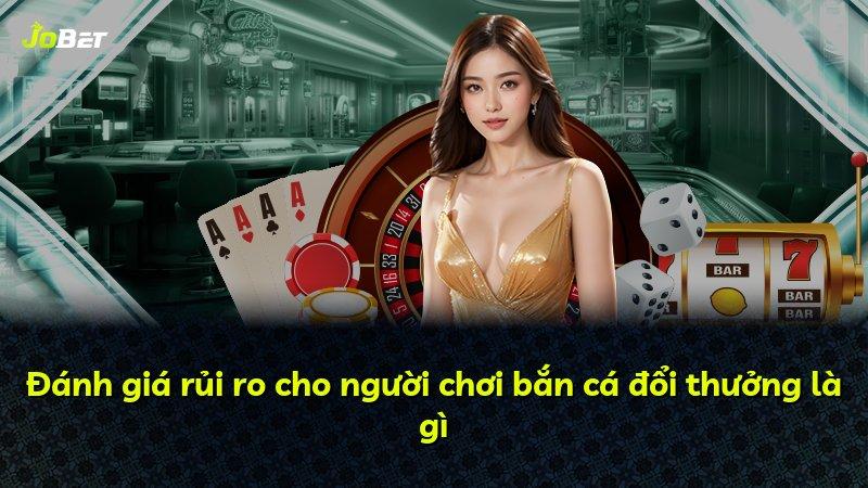Đánh giá rủi ro cho người chơi bắn cá đổi thưởng là gì