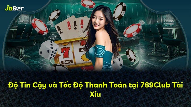 Độ Tin Cậy và Tốc Độ Thanh Toán tại 789Club Tài Xỉu