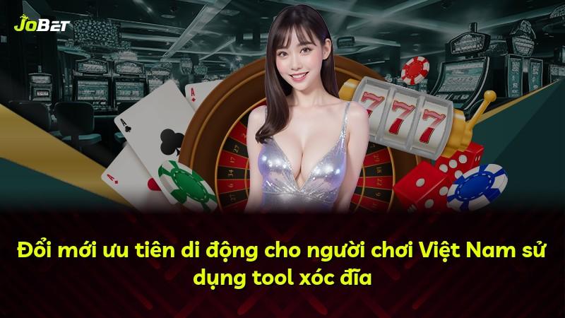 Đổi mới ưu tiên di động cho người chơi Việt Nam sử dụng tool xóc đĩa