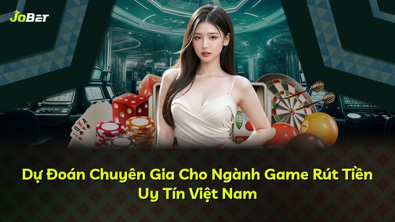 Dự Đoán Chuyên Gia Cho Ngành Game Rút Tiền Uy Tín Việt Nam
