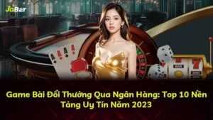 Game Bài Đổi Thưởng Qua Ngân Hàng: Top 10 Nền Tảng Uy Tín Năm 2025