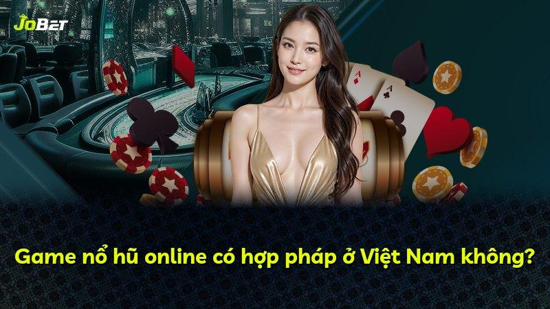 Game nổ hũ online có hợp pháp ở Việt Nam không?
