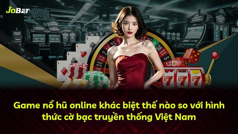 Game nổ hũ online khác biệt thế nào so với hình thức cờ bạc truyền thống Việt Nam