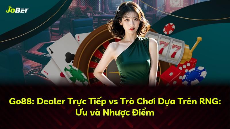 Go88: Dealer Trực Tiếp vs Trò Chơi Dựa Trên RNG: Ưu và Nhược Điểm