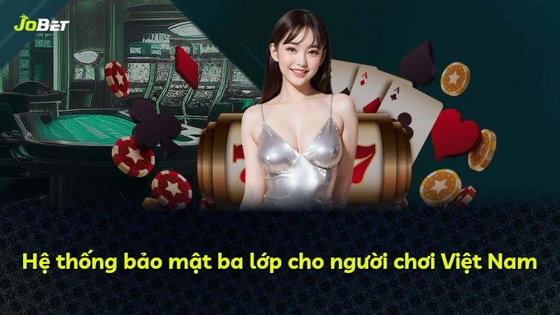 Hệ thống bảo mật ba lớp cho người chơi Việt Nam
