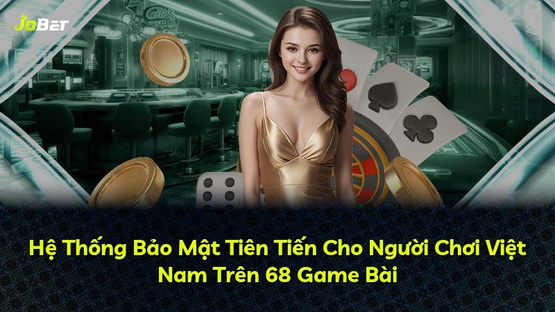 Hệ Thống Bảo Mật Tiên Tiến Cho Người Chơi Việt Nam Trên 68 Game Bài