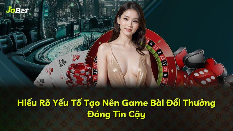 Hiểu Rõ Yếu Tố Tạo Nên Game Bài Đổi Thưởng Đáng Tin Cậy