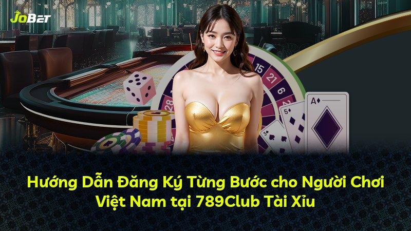 Hướng Dẫn Đăng Ký Từng Bước cho Người Chơi Việt Nam tại 789Club Tài Xỉu