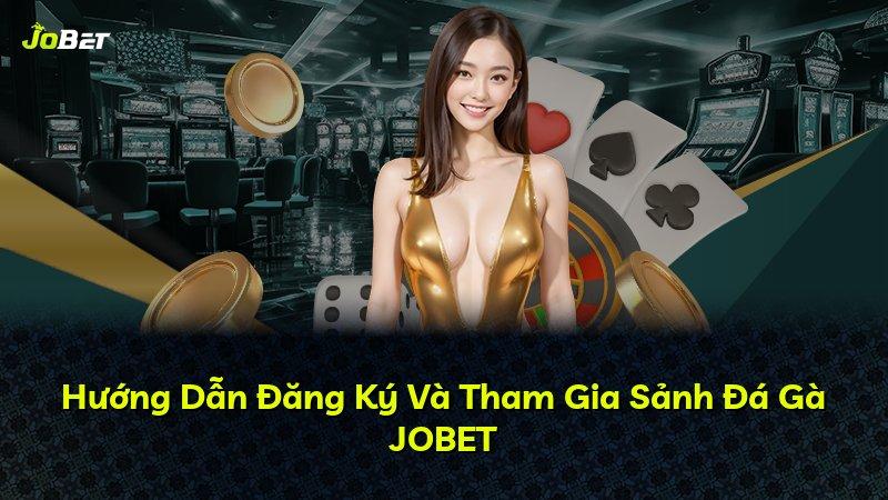 Hướng Dẫn Đăng Ký Và Tham Gia Sảnh Đá Gà JOBET