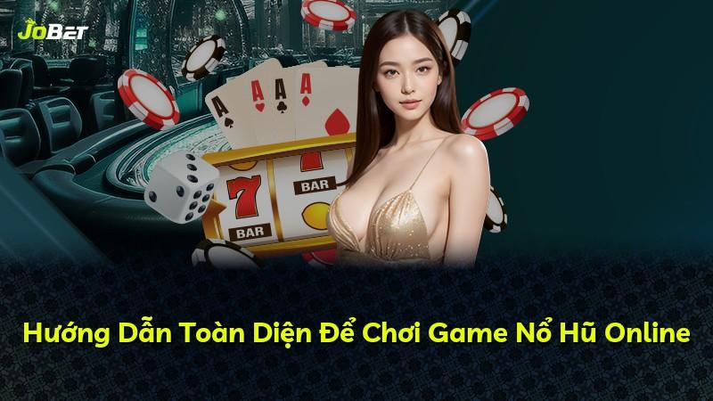 Hướng Dẫn Toàn Diện Để Chơi Game Nổ Hũ Online