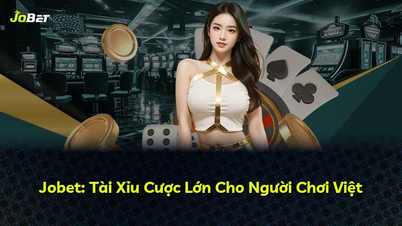 Jobet: Tài Xỉu Cược Lớn Cho Người Chơi Việt