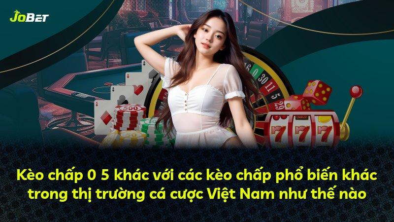 Kèo chấp 0 5 khác với các kèo chấp phổ biến khác trong thị trường cá cược Việt Nam như thế nào