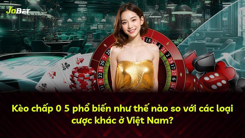 Kèo chấp 0 5 phổ biến như thế nào so với các loại cược khác ở Việt Nam?