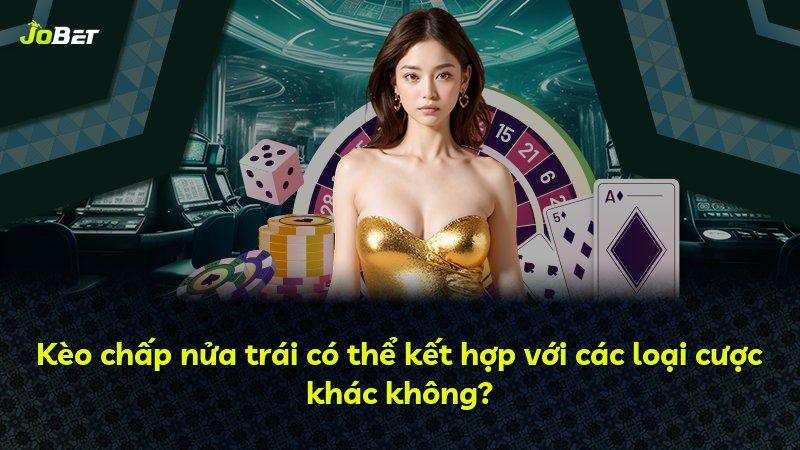 Kèo chấp nửa trái có thể kết hợp với các loại cược khác không?