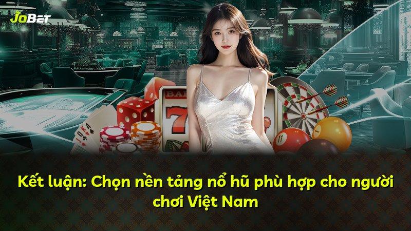 Kết luận: Chọn nền tảng nổ hũ phù hợp cho người chơi Việt Nam