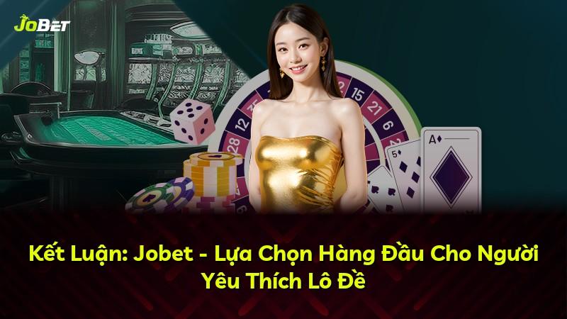 Kết Luận: Jobet - Lựa Chọn Hàng Đầu Cho Người Yêu Thích Lô Đề